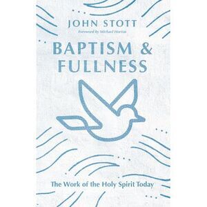 Baptism and Fullness: The Work of the Holy Spirit Today -- John Stott
